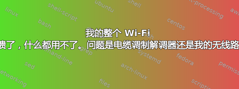 我的整个 Wi-Fi 网络崩溃了，什么都用不了。问题是电缆调制解调器还是我的无线路由器？