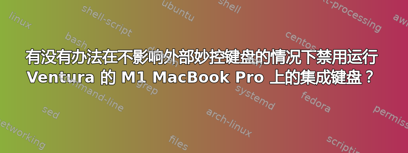 有没有办法在不影响外部妙控键盘的情况下禁用运行 Ventura 的 M1 MacBook Pro 上的集成键盘？