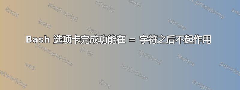 Bash 选项卡完成功能在 = 字符之后不起作用