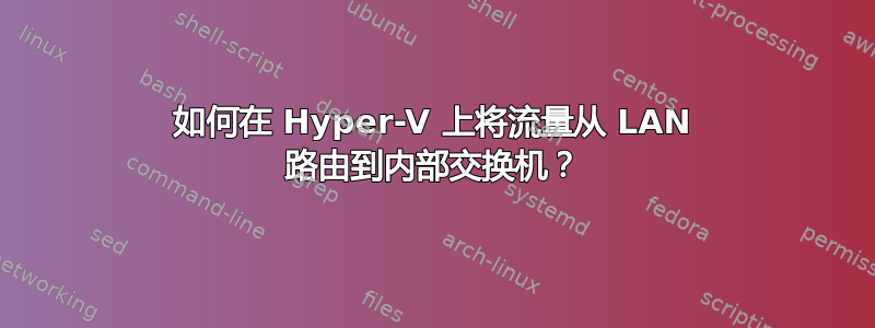 如何在 Hyper-V 上将流量从 LAN 路由到内部交换机？