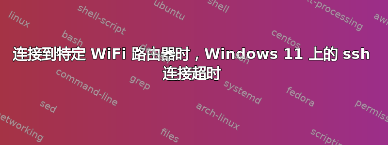 连接到特定 WiFi 路由器时，Windows 11 上的 ssh 连接超时