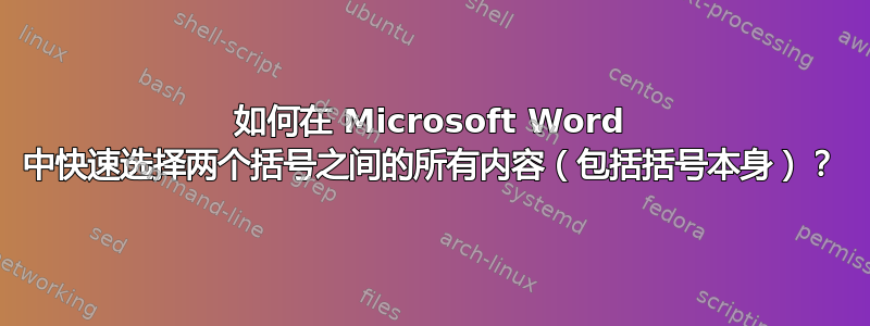 如何在 Microsoft Word 中快速选择两个括号之间的所有内容（包括括号本身）？