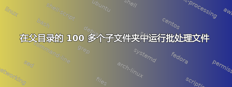 在父目录的 100 多个子文件夹中运行批处理文件