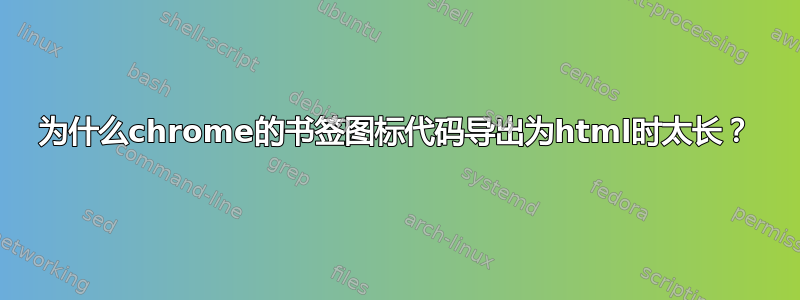 为什么chrome的书签图标代码导出为html时太长？