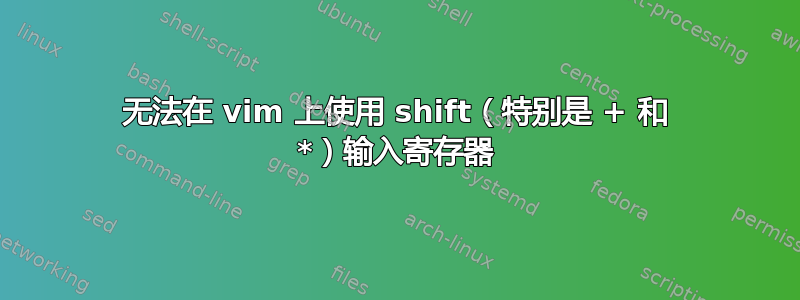 无法在 vim 上使用 shift（特别是 + 和 *）输入寄存器