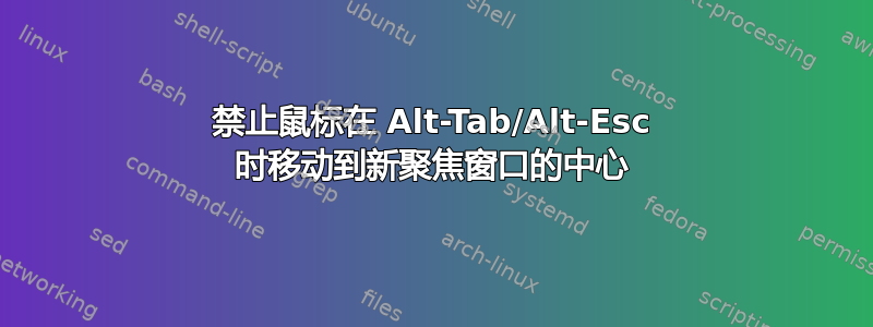 禁止鼠标在 Alt-Tab/Alt-Esc 时移动到新聚焦窗口的中心