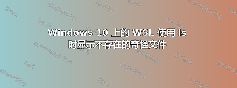 Windows 10 上的 WSL 使用 ls 时显示不存在的奇怪文件