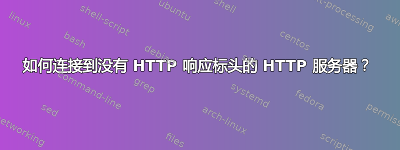 如何连接到没有 HTTP 响应标头的 HTTP 服务器？