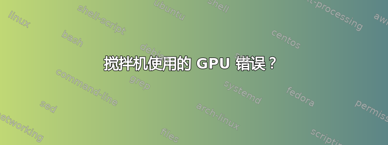 搅拌机使用的 GPU 错误？