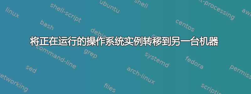 将正在运行的操作系统实例转移到另一台机器