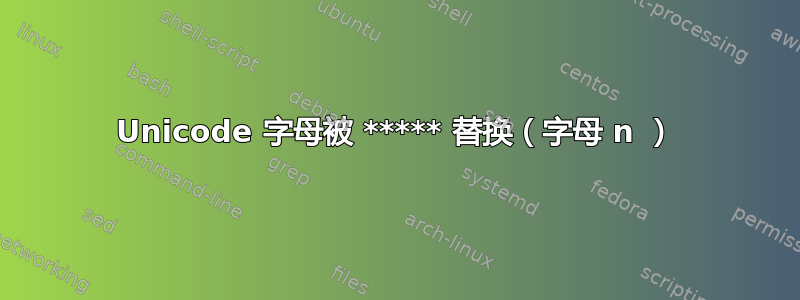 Unicode 字母被 ***** 替换（字母 n ）