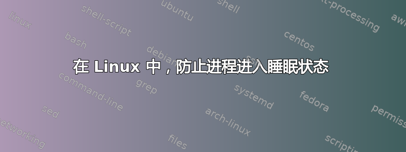 在 Linux 中，防止进程进入睡眠状态