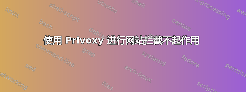 使用 Privoxy 进行网站拦截不起作用