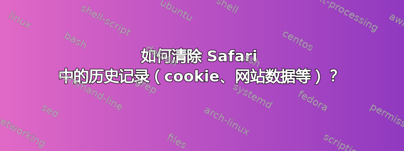 如何清除 Safari 中的历史记录（cookie、网站数据等）？