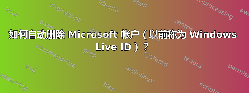 如何自动删除 Microsoft 帐户（以前称为 Windows Live ID）？