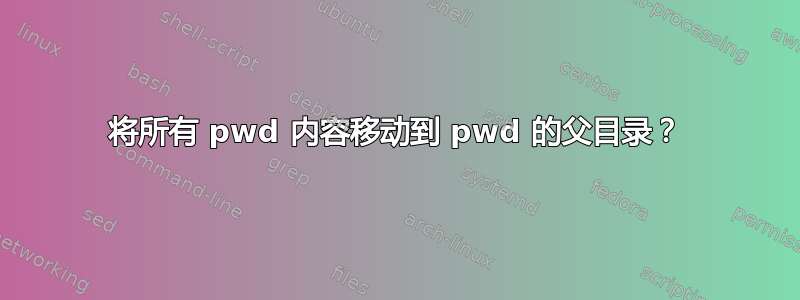 将所有 pwd 内容移动到 pwd 的父目录？