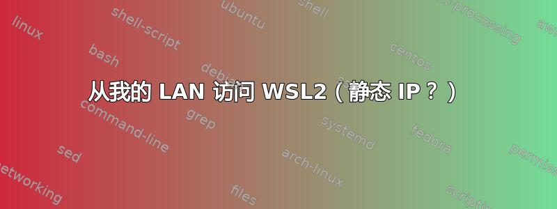 从我的 LAN 访问 WSL2（静态 IP？）