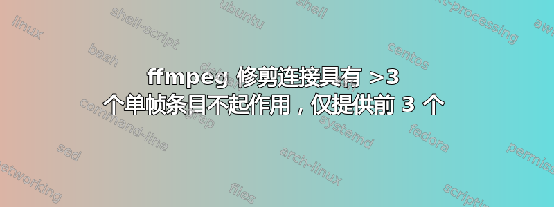 ffmpeg 修剪连接具有 >3 个单帧条目不起作用，仅提供前 3 个