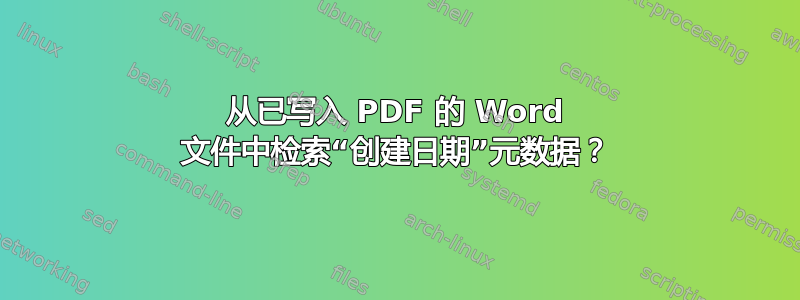 从已写入 PDF 的 Word 文件中检索“创建日期”元数据？