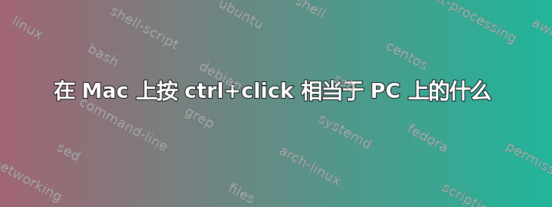 在 Mac 上按 ctrl+click 相当于 PC 上的什么