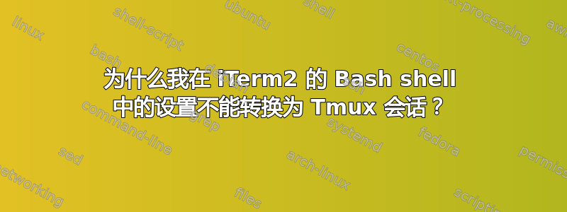 为什么我在 iTerm2 的 Bash shell 中的设置不能转换为 Tmux 会话？