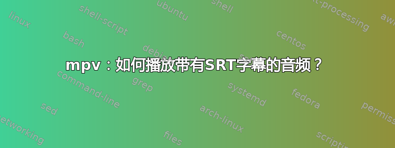 mpv：如何播放带有SRT字幕的音频？