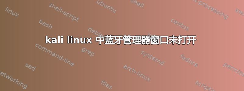 kali linux 中蓝牙管理器窗口未打开