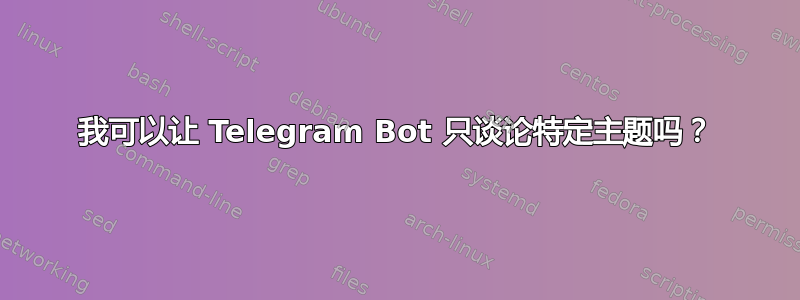 我可以让 Telegram Bot 只谈论特定主题吗？