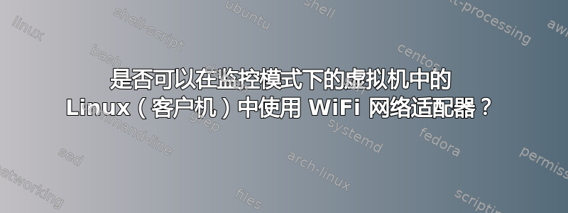 是否可以在监控模式下的虚拟机中的 Linux（客户机）中使用 WiFi 网络适配器？