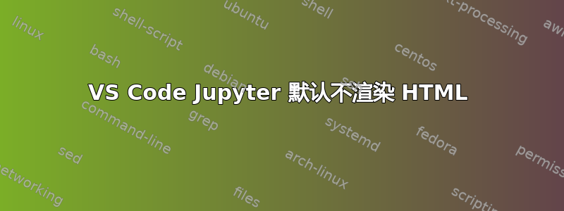 VS Code Jupyter 默认不渲染 HTML