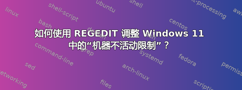 如何使用 REGEDIT 调整 Windows 11 中的“机器不活动限制”？