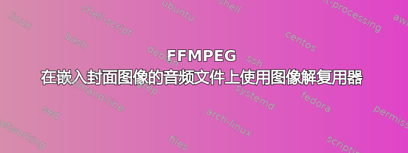 FFMPEG 在嵌入封面图像的音频文件上使用图像解复用器