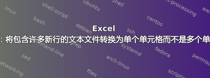 Excel 导入：将包含许多新行的文本文件转换为单个单元格而不是多个单元格