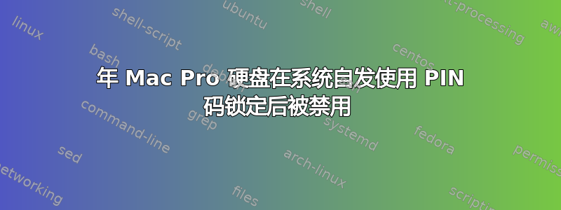 2012 年 Mac Pro 硬盘在系统自发使用 PIN 码锁定后被禁用