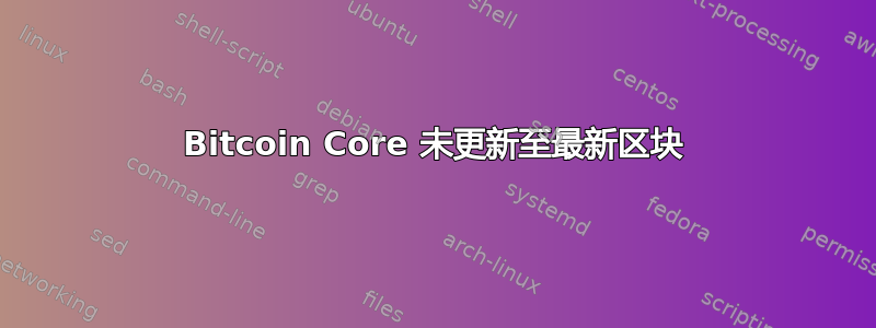 Bitcoin Core 未更新至最新区块