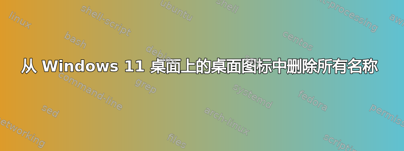 从 Windows 11 桌面上的桌面图标中删除所有名称