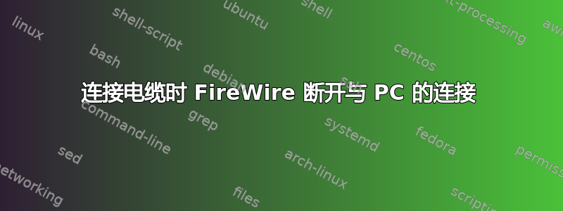 连接电缆时 FireWire 断开与 PC 的连接