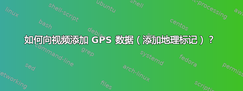 如何向视频添加 GPS 数据（添加地理标记）？