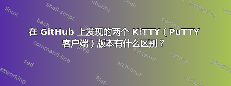 在 GitHub 上发现的两个 KiTTY（PuTTY 客户端）版本有什么区别？