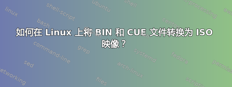 如何在 Linux 上将 BIN 和 CUE 文件转换为 ISO 映像？