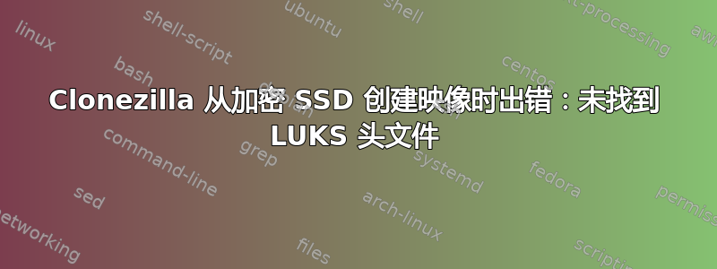 Clonezilla 从加密 SSD 创建映像时出错：未找到 LUKS 头文件