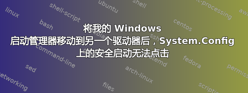 将我的 Windows 启动管理器移动到另一个驱动器后，System.Config 上的安全启动无法点击