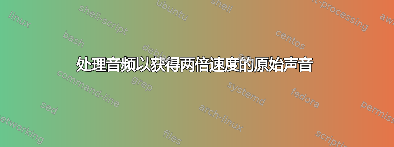 处理音频以获得两倍速度的原始声音