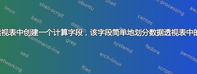 如何在数据透视表中创建一个计算字段，该字段简单地划分数据透视表中的另外两列？