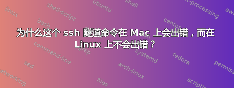 为什么这个 ssh 隧道命令在 Mac 上会出错，而在 Linux 上不会出错？