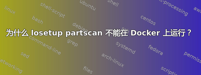 为什么 losetup partscan 不能在 Docker 上运行？