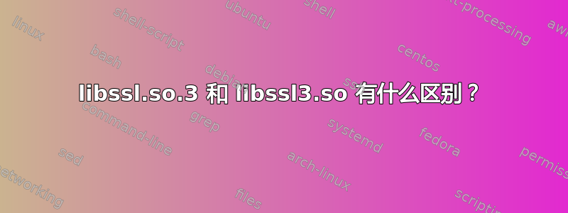 libssl.so.3 和 libssl3.so 有什么区别？