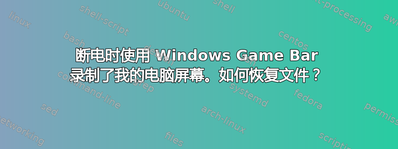 断电时使用 Windows Game Bar 录制了我的电脑屏幕。如何恢复文件？