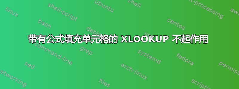 带有公式填充单元格的 XLOOKUP 不起作用