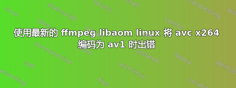 使用最新的 ffmpeg libaom linux 将 avc x264 编码为 av1 时出错